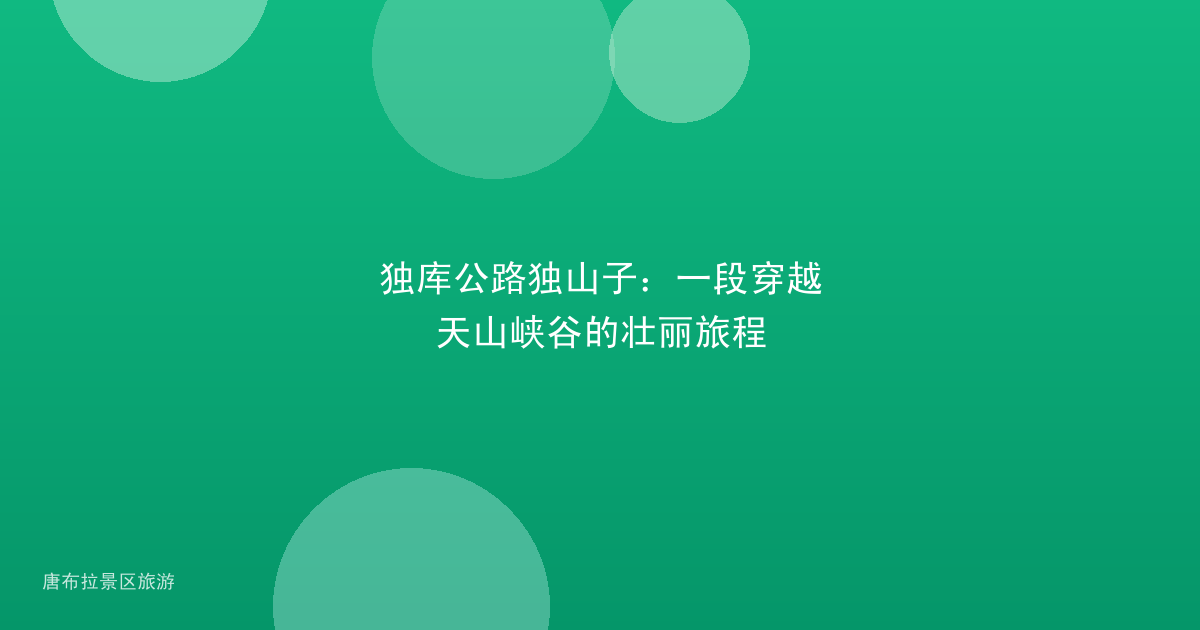 独库公路独山子:一段穿越天山峡谷的壮丽旅程
