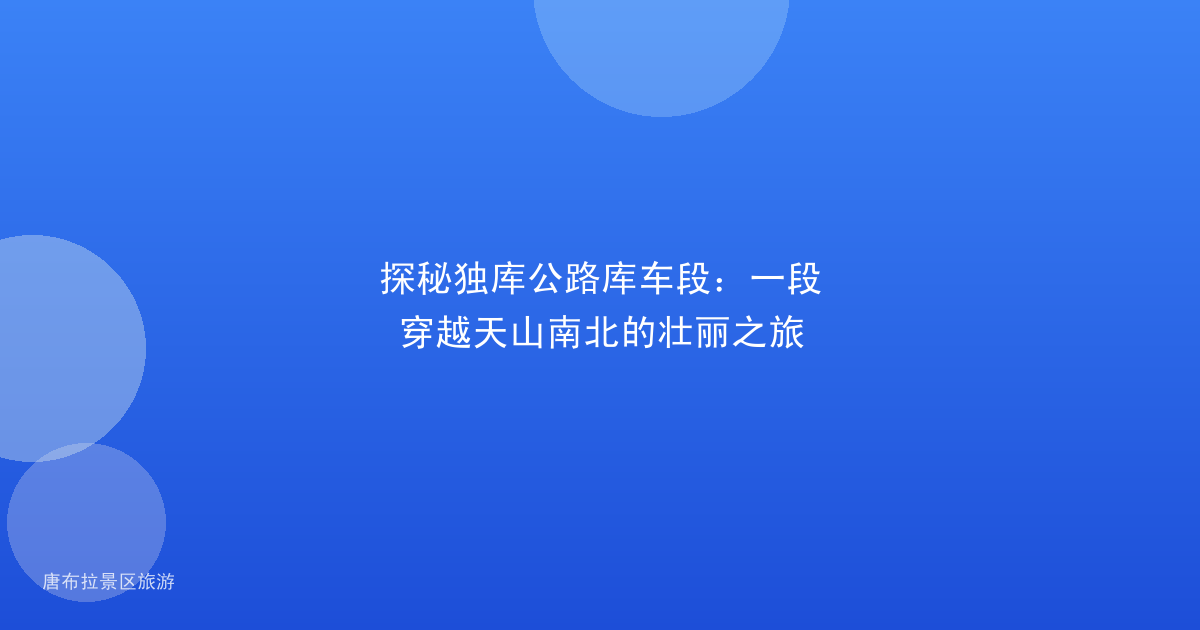 探秘独库公路库车段:一段穿越天山南北的壮丽之旅