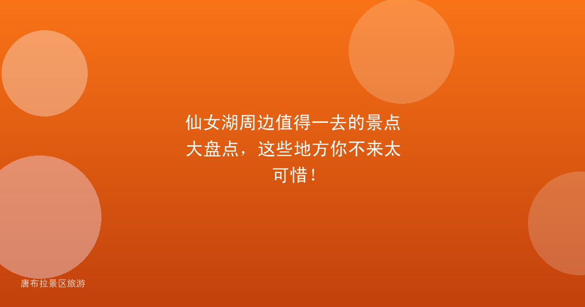 仙女湖周边值得一去的景点大盘点,这些地方你不来太可惜!