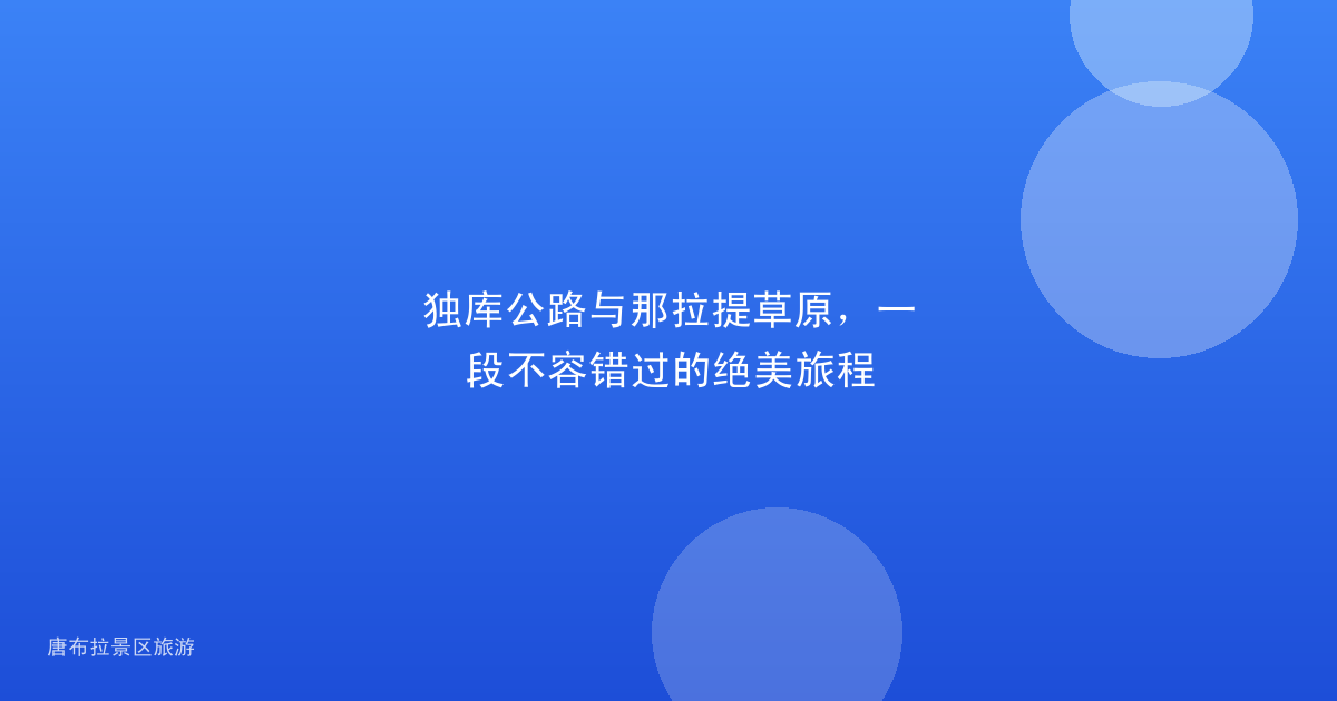独库公路与那拉提草原,一段不容错过的绝美旅程
