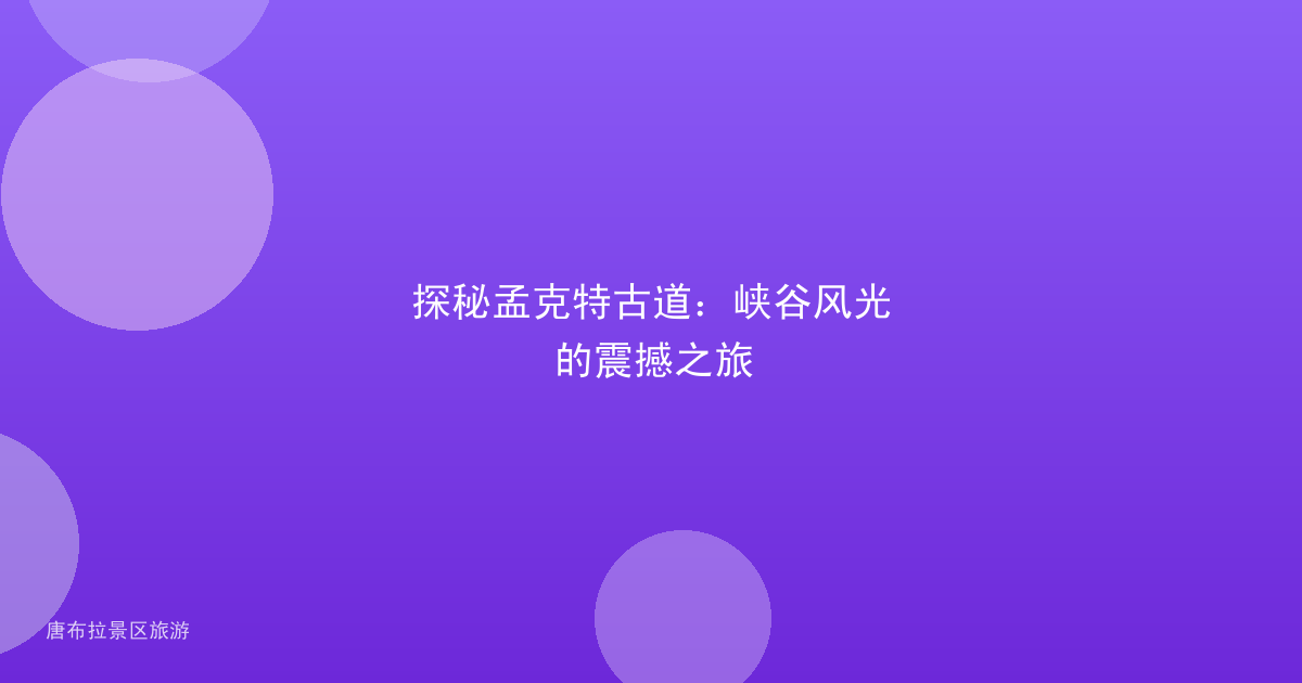 探秘孟克特古道:峡谷风光的震撼之旅
