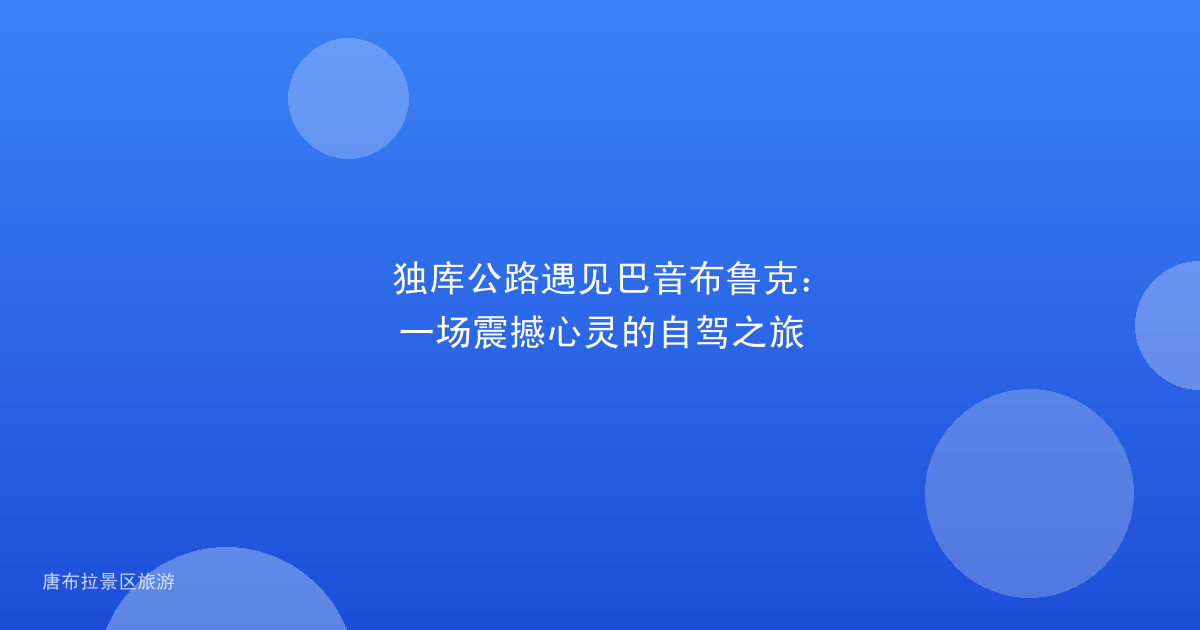 独库公路遇见巴音布鲁克:一场震撼心灵的自驾之旅