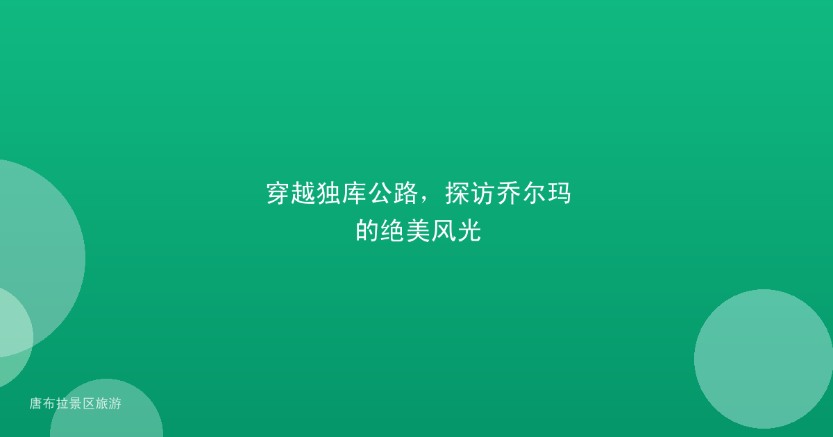 穿越独库公路,探访乔尔玛的绝美风光