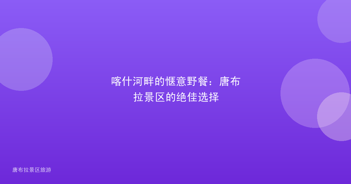 喀什河畔的惬意野餐:唐布拉景区的绝佳选择