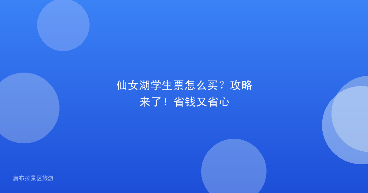 仙女湖学生票怎么买?攻略来了!省钱又省心