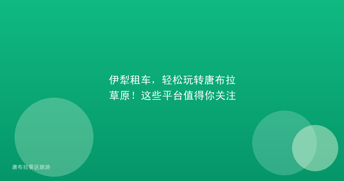 伊犁租车,轻松玩转唐布拉草原!这些平台值得你关注