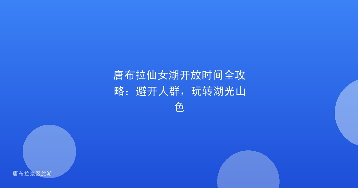 唐布拉仙女湖开放时间全攻略：避开人群，玩转湖光山色