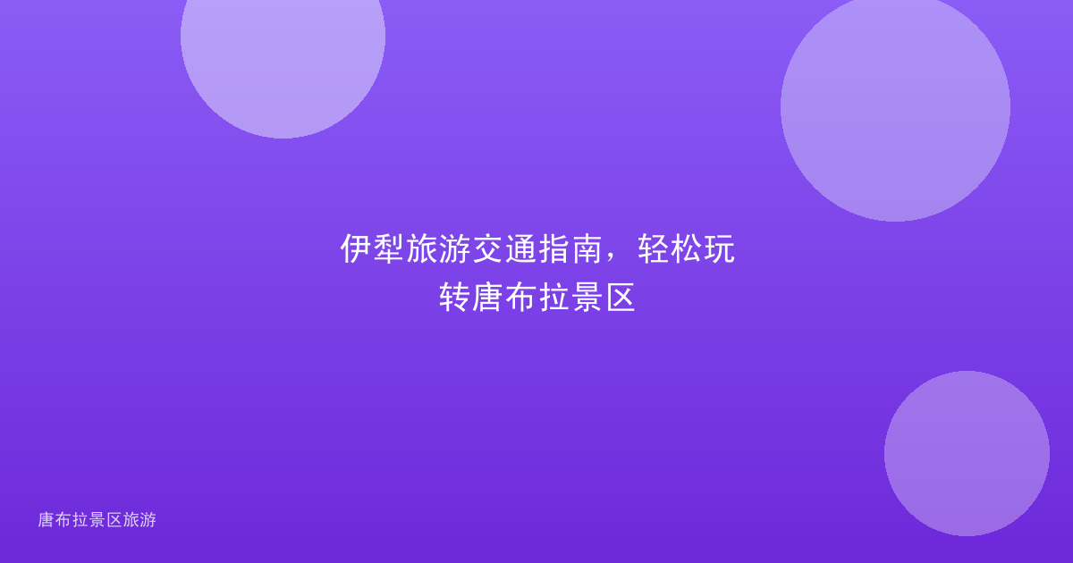 伊犁旅游交通指南，轻松玩转唐布拉景区