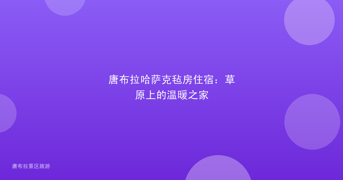 唐布拉哈萨克毡房住宿：草原上的温暖之家