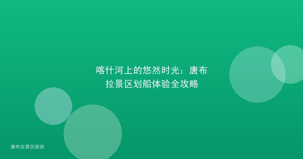 喀什河上的悠然时光：唐布拉景区划船体验全攻略