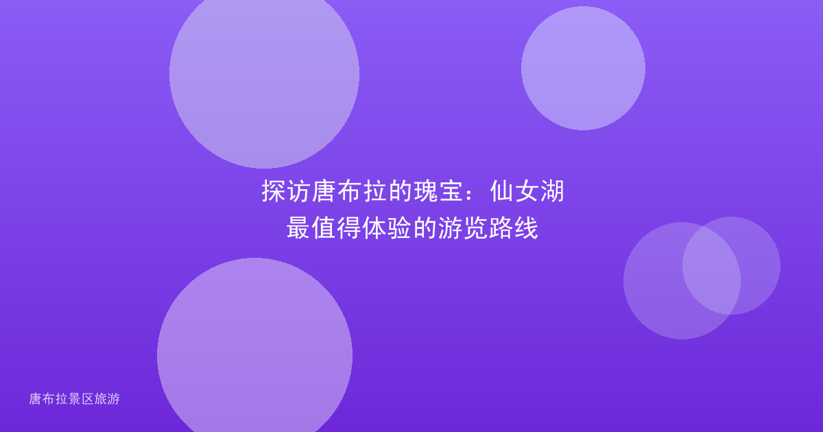 探访唐布拉的瑰宝：仙女湖最值得体验的游览路线