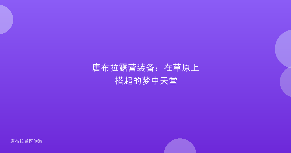 唐布拉露营装备：在草原上搭起的梦中天堂