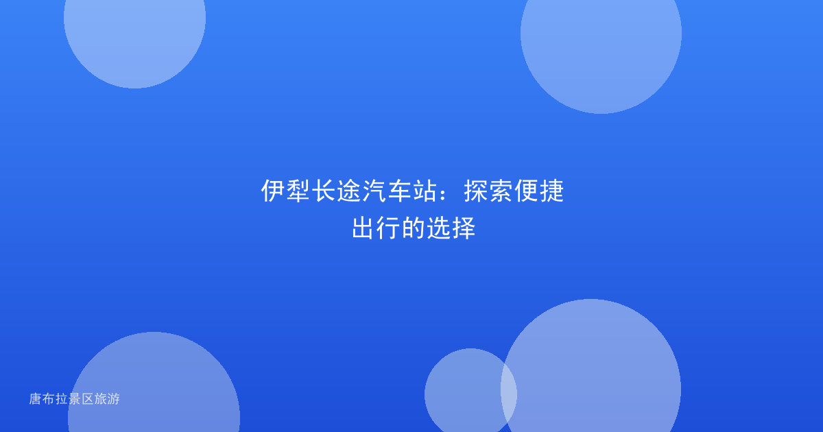 伊犁长途汽车站：探索便捷出行的选择