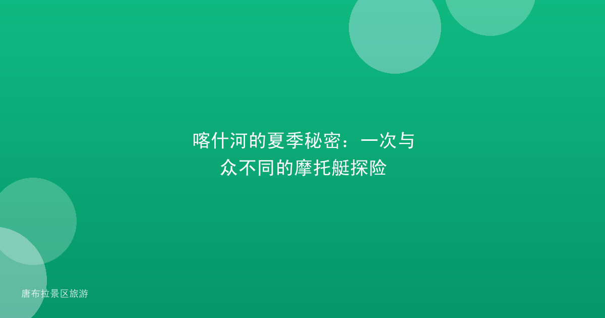 喀什河的夏季秘密：一次与众不同的摩托艇探险