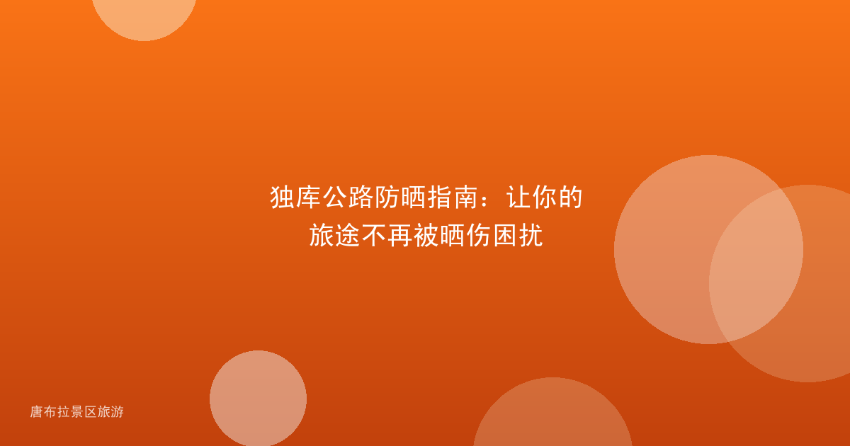 独库公路防晒指南：让你的旅途不再被晒伤困扰