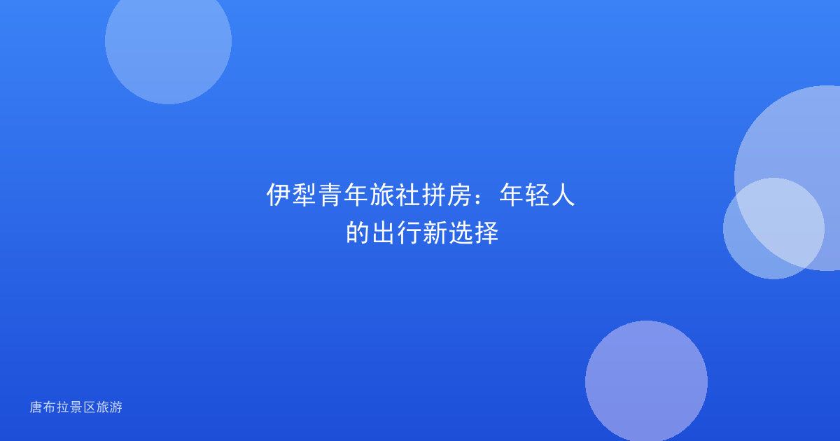 伊犁青年旅社拼房：年轻人的出行新选择
