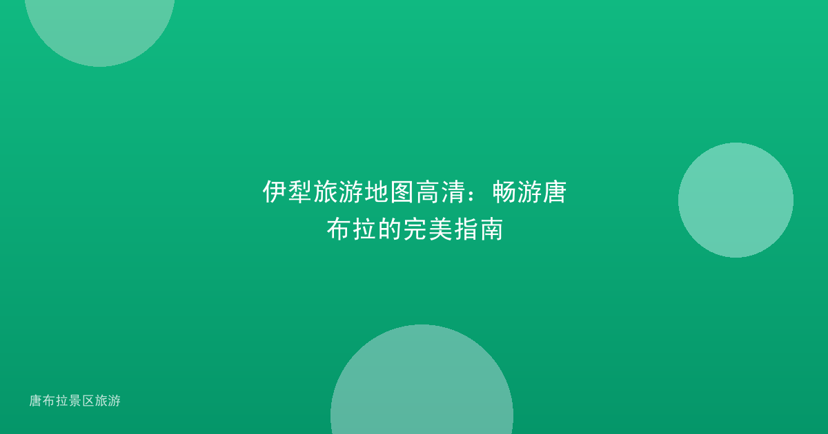 伊犁旅游地图高清：畅游唐布拉的完美指南