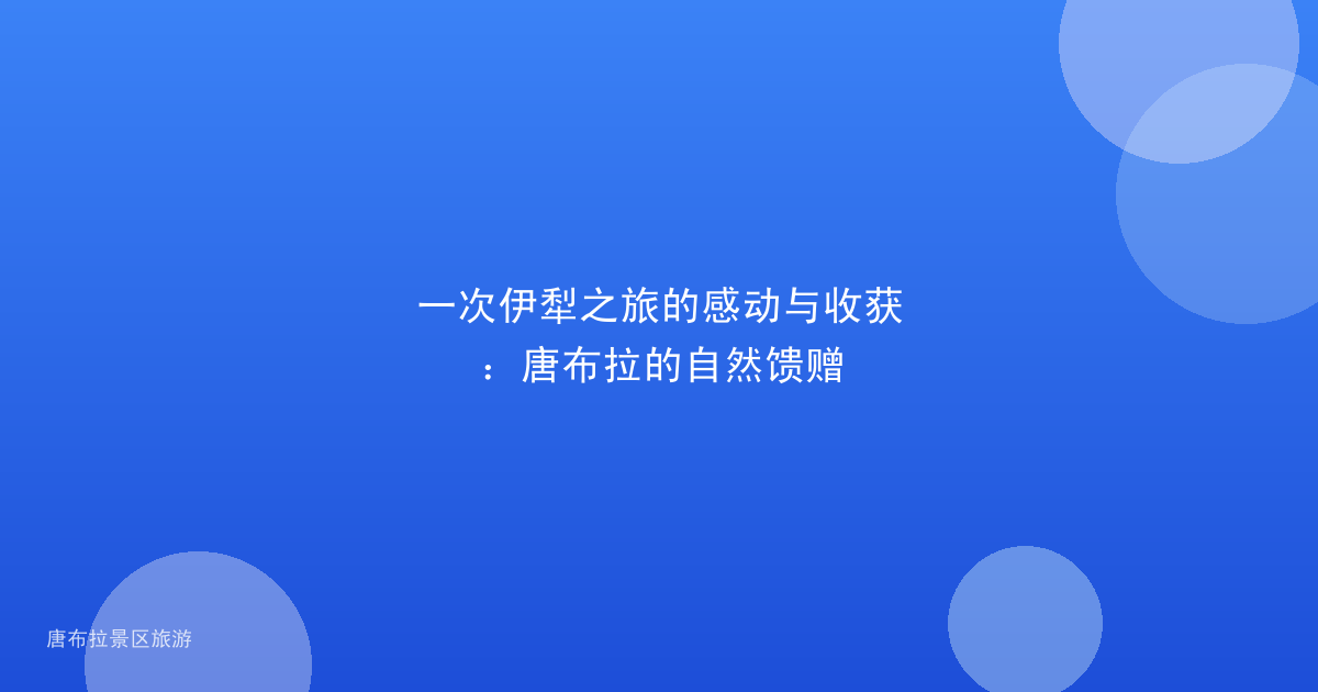 一次伊犁之旅的感动与收获：唐布拉的自然馈赠