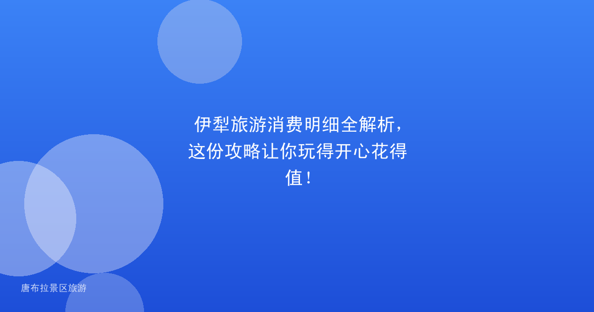 伊犁旅游消费明细全解析，这份攻略让你玩得开心花得值！