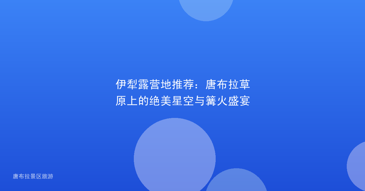 伊犁露营地推荐：唐布拉草原上的绝美星空与篝火盛宴