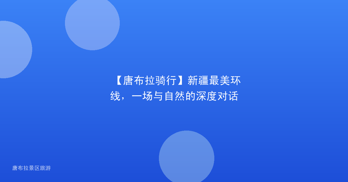 【唐布拉骑行】新疆最美环线，一场与自然的深度对话