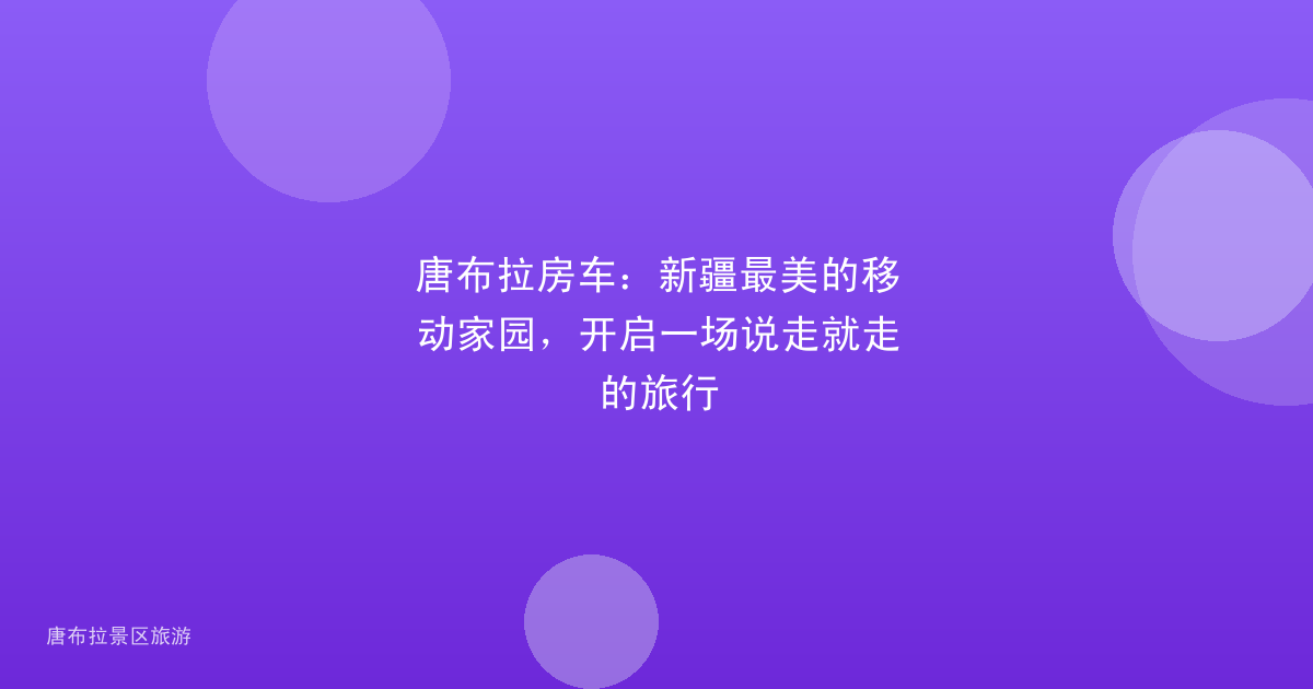 唐布拉房车：新疆最美的移动家园，开启一场说走就走的旅行