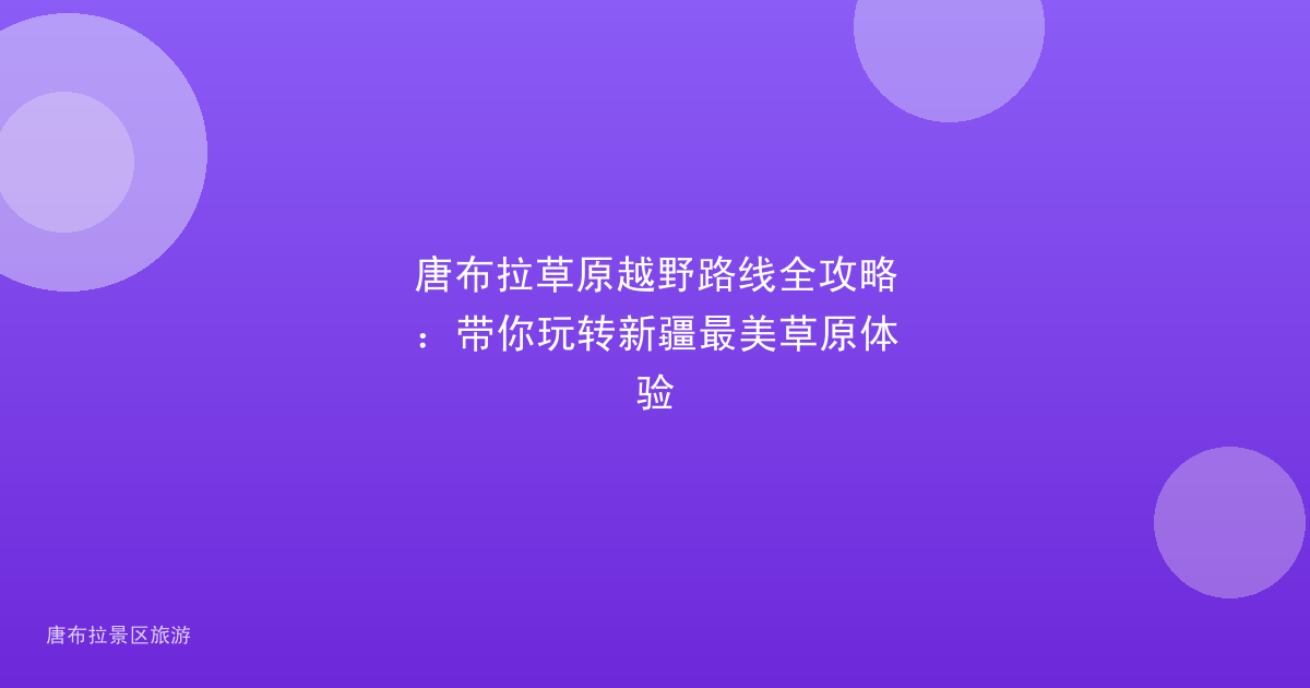 唐布拉草原越野路线全攻略：带你玩转新疆最美草原体验