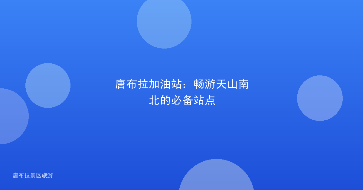唐布拉加油站：畅游天山南北的必备站点