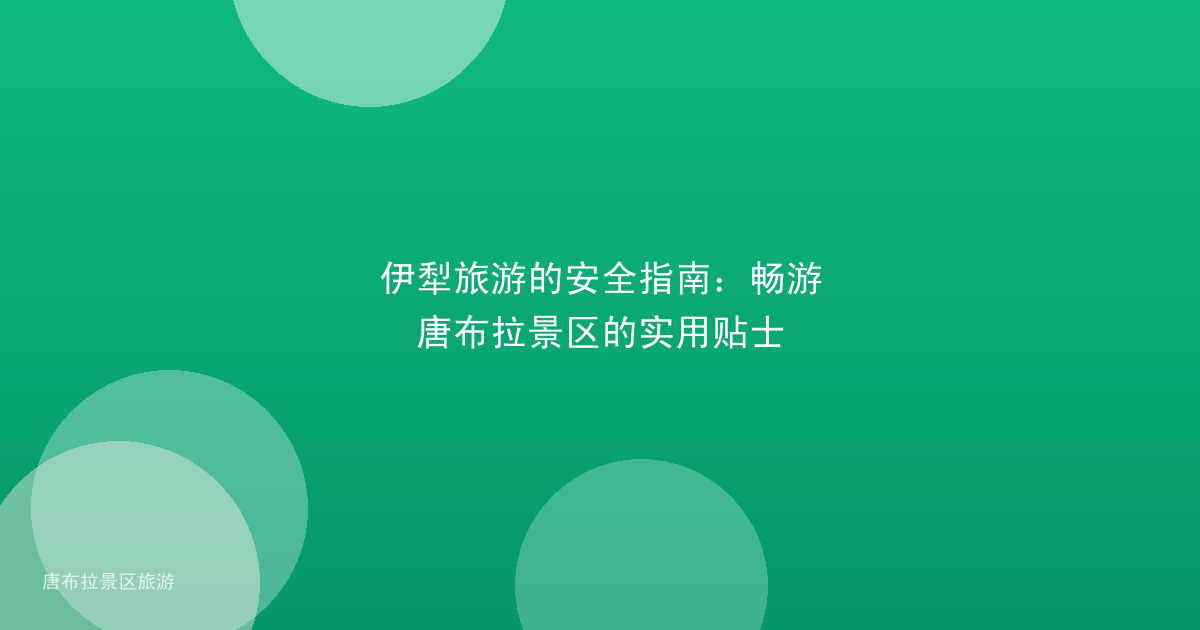 伊犁旅游的安全指南：畅游唐布拉景区的实用贴士