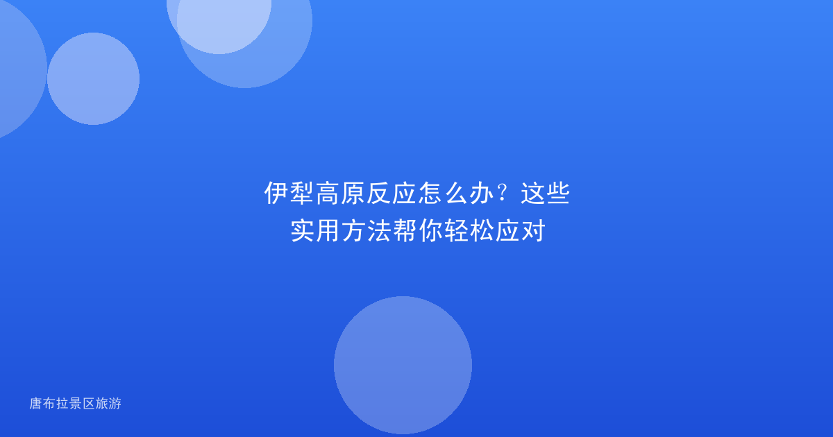 伊犁高原反应怎么办？这些实用方法帮你轻松应对