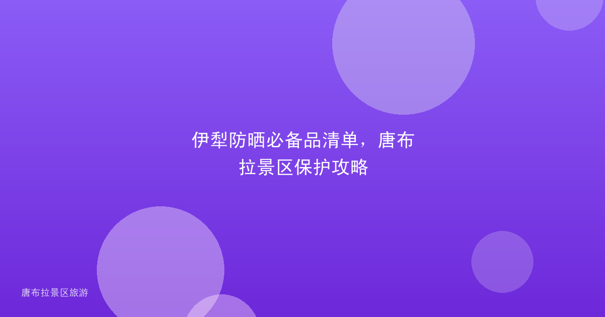 伊犁防晒必备品清单，唐布拉景区保护攻略
