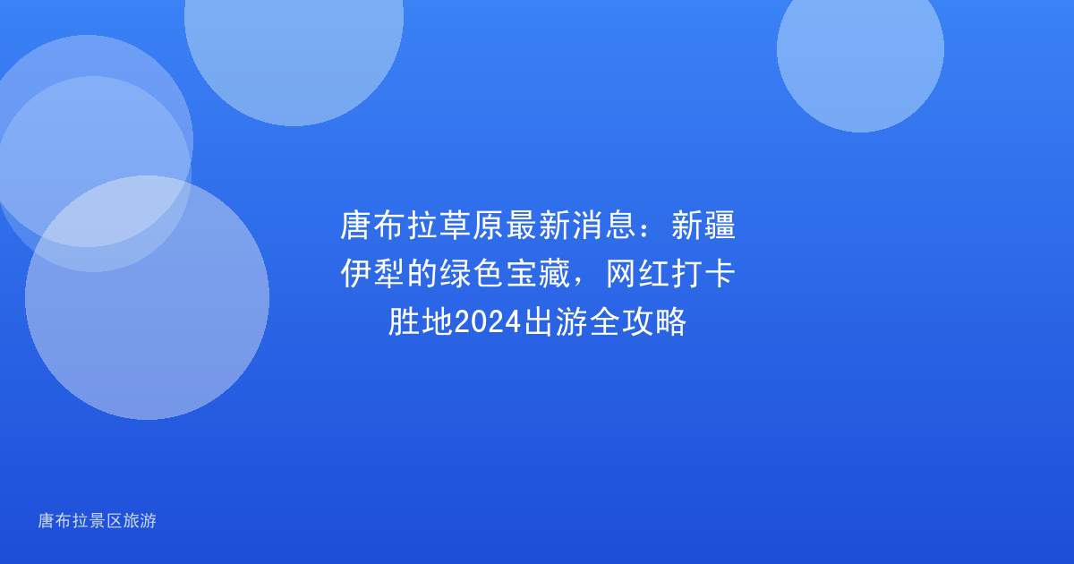 唐布拉草原最新消息：新疆伊犁的绿色宝藏，网红打卡胜地2024出游全攻略