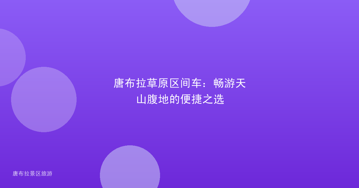 唐布拉草原区间车：畅游天山腹地的便捷之选