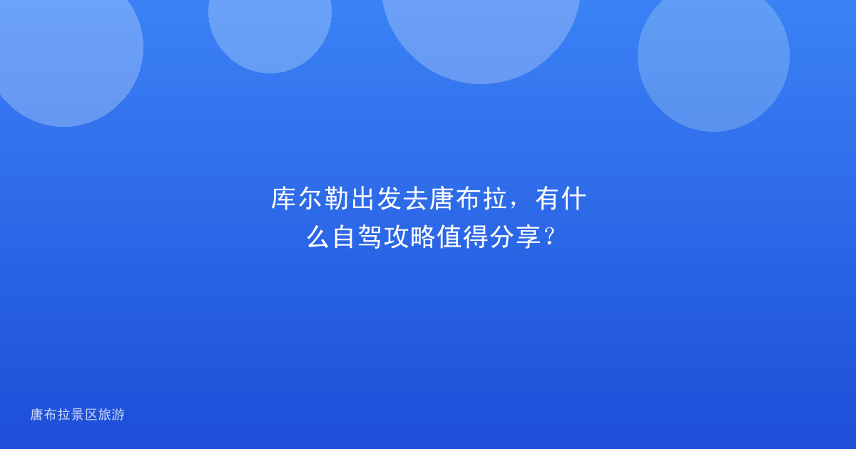 库尔勒出发去唐布拉，有什么自驾攻略值得分享？