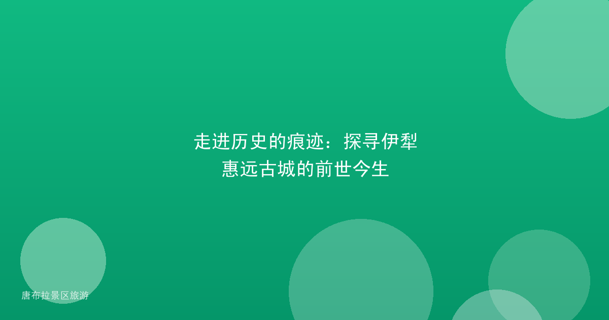 走进历史的痕迹：探寻伊犁惠远古城的前世今生