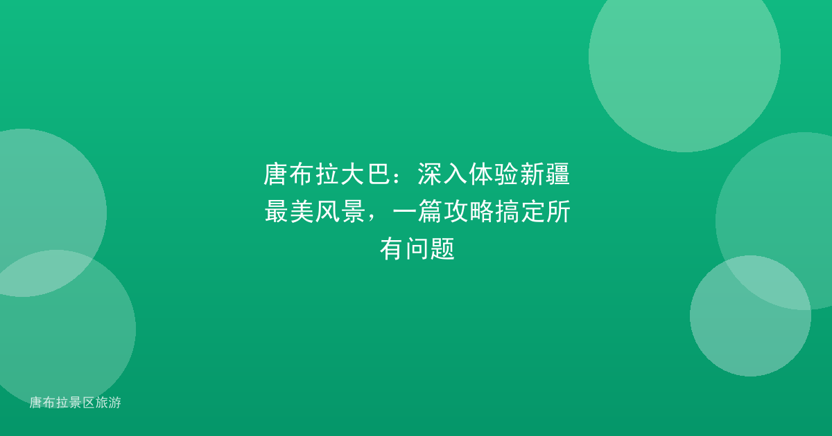 唐布拉大巴：深入体验新疆最美风景，一篇攻略搞定所有问题