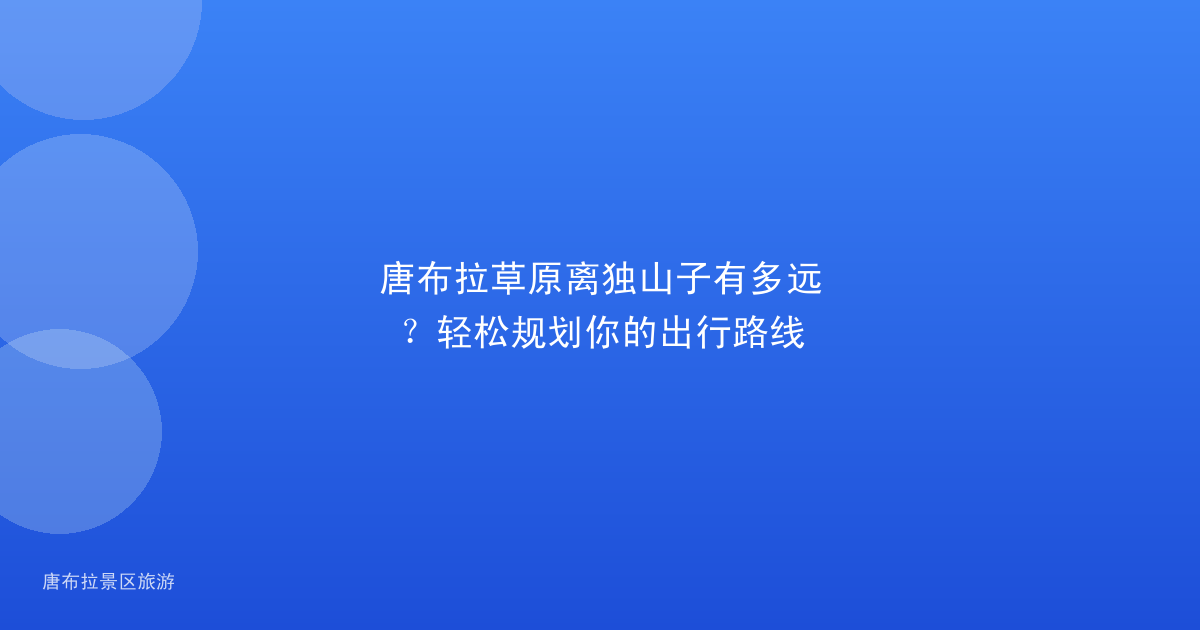 唐布拉草原离独山子有多远？轻松规划你的出行路线
