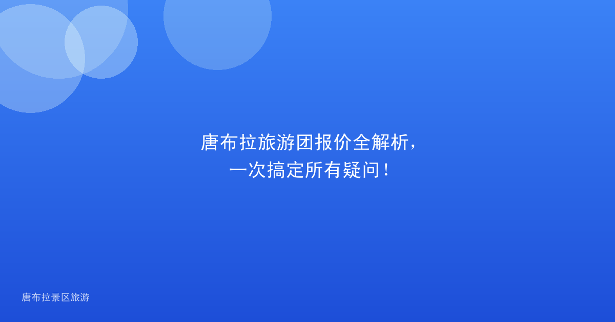 唐布拉旅游团报价全解析，一次搞定所有疑问！