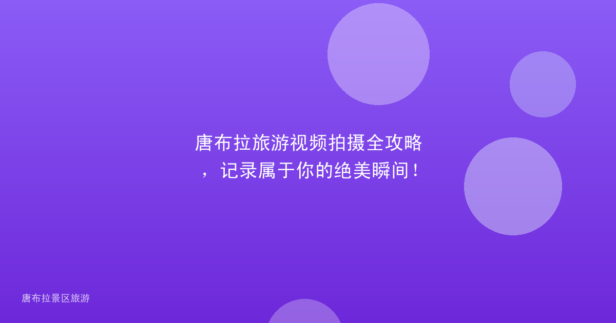 唐布拉旅游视频拍摄全攻略，记录属于你的绝美瞬间！